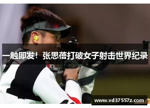 一触即发！张思蓓打破女子射击世界纪录