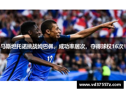 马斯坦托诺挑战姆巴佩，成功率居次，夺得球权16次！